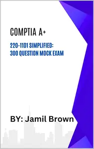 CompTIA A+ 220-1101 Simplified: 300 Question Mock Exam (CompTIA Certification Simplified Series Book 2)