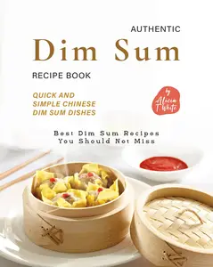 Authentic Dim Sum Recipe Book: Quick and Simple Chinese Dim Sum Dishes