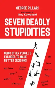 The Seven Deadly Stupidities : Using Other People's Failures to Make Better Decisions