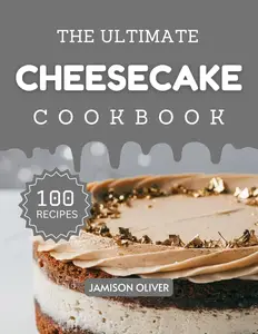 The Ultimate Cheesecake Cookbook : Mouthwatering Cheesecake Recipes for Every Skill Level