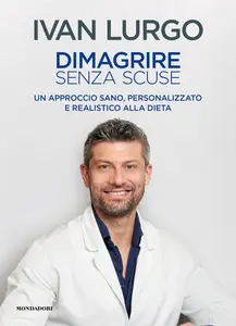 Dimagrire senza scuse. Un approccio sano, personalizzato e realistico alla dieta - Ivan Lurgo