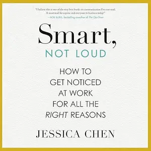 Smart, Not Loud: How to Get Noticed at Work for All the Right Reasons [Audiobook]