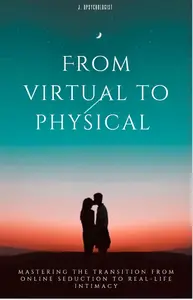 From Virtual to Physical : Mastering the Transition from Online Seduction to Real-Life Intimacy