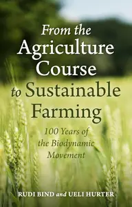 From the Agriculture Course to Sustainable Farming: 100 Years of the Biodynamic Movement