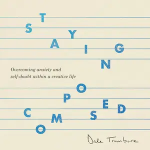 Staying Composed: Overcoming Anxiety and Self-Doubt Within a Creative Life