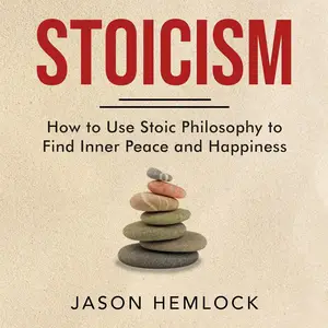 Stoicism: How to Use Stoic Philosophy to Find Inner Peace and Happiness