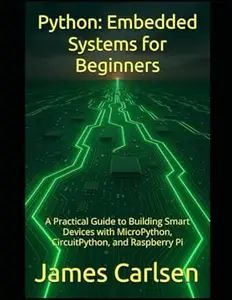 Python: Embedded Systems for Beginners: A Practical Guide to Building Smart Devices with MicroPython, CircuitPython, and