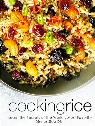 Cooking Rice: Learn the Secrets of the World's Most Favorite Dinner Side Dish