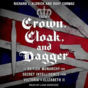 Crown, Cloak, and Dagger: The British Monarchy and Secret Intelligence from Victoria to Elizabeth II [Audiobook]