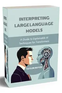 Interpreting Large Language Models: A Guide to Explainable AI Techniques for Transformers (Books on Tech Book 75)