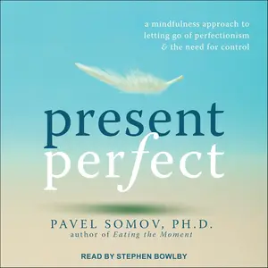 Present Perfect: A Mindfulness Approach to Letting Go of Perfectionism and the Need for Control