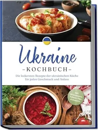 Ukraine Kochbuch: Die leckersten Rezepte der ukrainischen Küche für jeden Geschmack und Anlass - inkl. Brotrezepten, Salaten,
