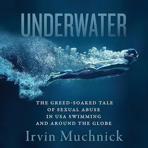 Underwater: The Greed-Soaked Tale of Sexual Abuse in USA Swimming and Around the Globe [Audiobook]