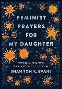 Feminist Prayers for My Daughter: Powerful Petitions for Every Stage of Her Life