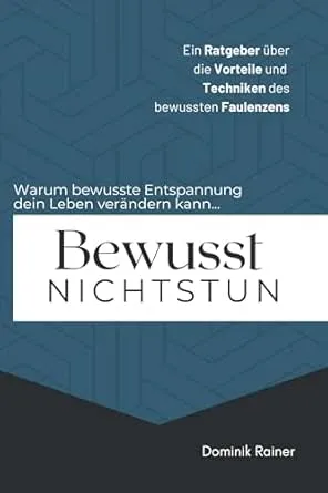 Bewusst Nichtstun: Ein Ratgeber über die Vorteile und Techniken des bewussten Faulenzens: Warum bewusste Entspannung dein