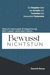 Bewusst Nichtstun: Ein Ratgeber über die Vorteile und Techniken des bewussten Faulenzens: Warum bewusste Entspannung dein