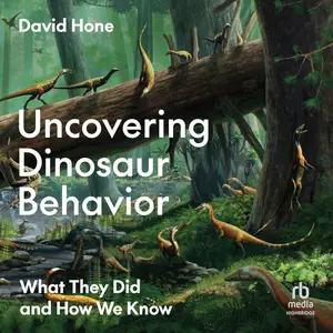 Uncovering Dinosaur Behavior: What They Did and How We Know [Audiobook]