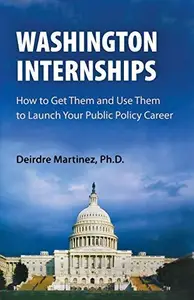Washington Internships : How to Get Them and Use Them to Launch Your Public Policy Career