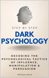 Dark Psychology Step by Step: Decoding the Psychological Tactics of Influence, Manipulation & Persuasion