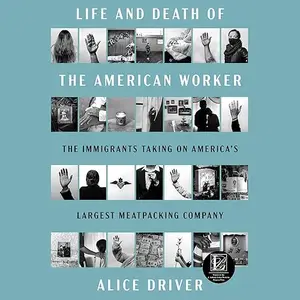 Life and Death of the American Worker: The Immigrants Taking on America's Largest Meatpacking Company [Audiobook]