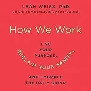 How We Work: Live Your Purpose, Reclaim Your Sanity, and Embrace the Daily Grind [Audiobook]