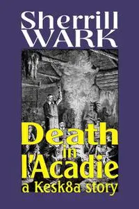 «Death in l'Acadie: A Kesk8a Story» by Sherrill Wark