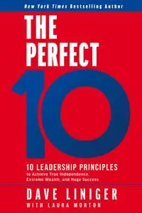 The Perfect 10: Ten Leadership Principles to Achieve True Independence, Extreme Wealth, and Huge Success