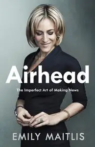 Airhead: The Imperfect Art of Making News