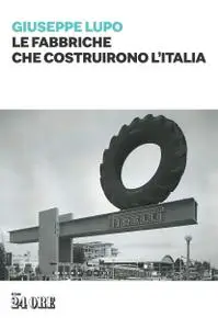 Giuseppe Lupo - Le fabbriche che costruirono l'Italia
