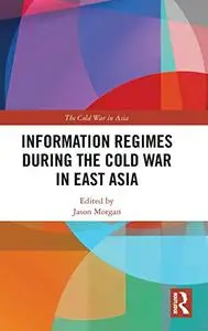 Information Regimes During the Cold War in East Asia (The Cold War in Asia)