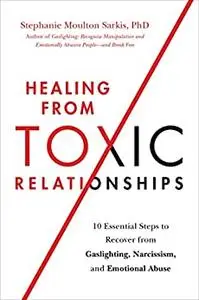 Healing from Toxic Relationships: 10 Essential Steps to Recover from Gaslighting, Narcissism, and Emotional Abuse