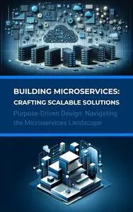 Building Microservices: Crafting Scalable Solutions: Purpose-Driven Design: Navigating the Microservices Landscape
