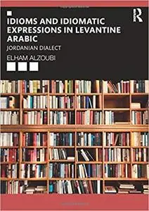 Idioms and Idiomatic Expressions in Levantine Arabic: Jordanian Dialect