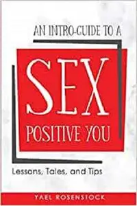 An Intro-Guide to a Sex Positive You: Lessons, Tales, and Tips