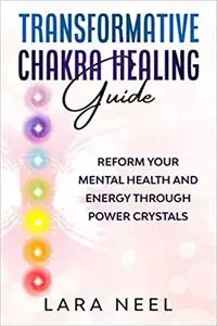 Transformative Chakra Healing Guide: Reform Your Mental Health and Energy through Power Crystals