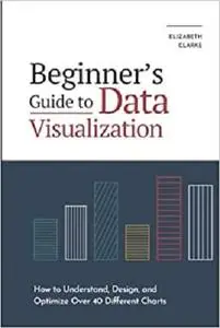 Beginners Guide to Data Visualization: How to Understand, Design, and Optimize Over 40 Different Charts