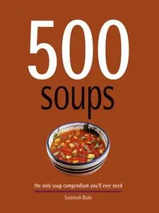 500 Soups: The Only Soup Compendium You'll Ever Need