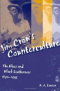 Jim Crow's Counterculture: The Blues and Black Southerners, 1890-1945 by R. A. Lawson