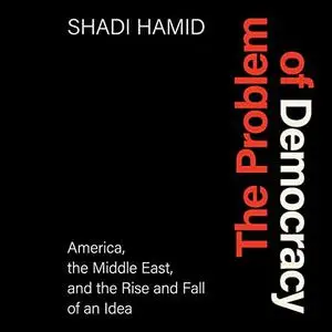 The Problem of Democracy: America, the Middle East, and the Rise and Fall of an Idea [Audiobook]