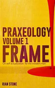 Praxeology: Frame: On self actualization for the modern man, Volume 1