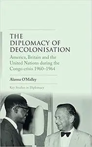 The diplomacy of decolonisation: America, Britain and the United Nations during the Congo crisis 1960-1964