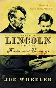 «Abraham Lincoln, a Man of Faith and Courage: Stories of Our Most Admired President» by Joe Wheeler