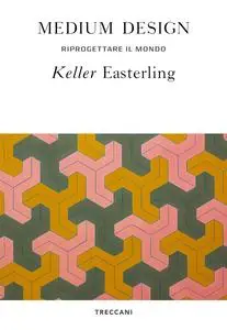 Keller Easterling - Medium design. Riprogettare il mondo