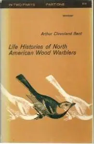 «Life Histories of North American Wood Warblers, Part One and Part Two» by Arthur Cleveland Bent