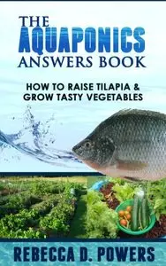 The Aquaponics Answers Book - How To Raise Tilapia & Grow Tasty Vegetables