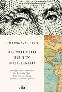 Dharshini David - Il mondo in un dollaro. Il viaggio di una banconota dal Texas alla Cina (2019)