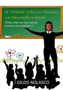 «A Verdade Sobre Os Homens Na Educação Infantil» by Gildo Nolasco