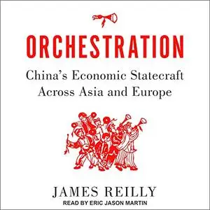 Orchestration: China's Economic Statecraft Across Asia and Europe [Audiobook]