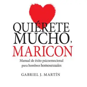 «Quiérete mucho, maricón. Manual de éxito psicoemocional para hombres homosexuales» by Gabriel J. Martín