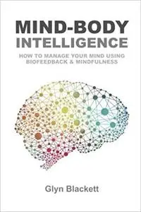 Mind-Body Intelligence: How to Manage Your Mind Using Biofeedback & Mindfulness